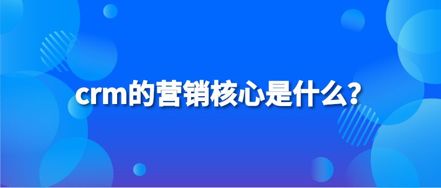 crm的营销核心是什么？