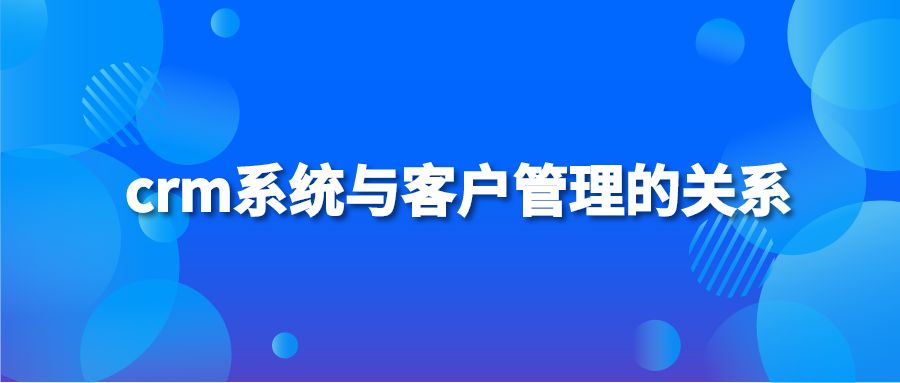 crm系统与客户管理的关系