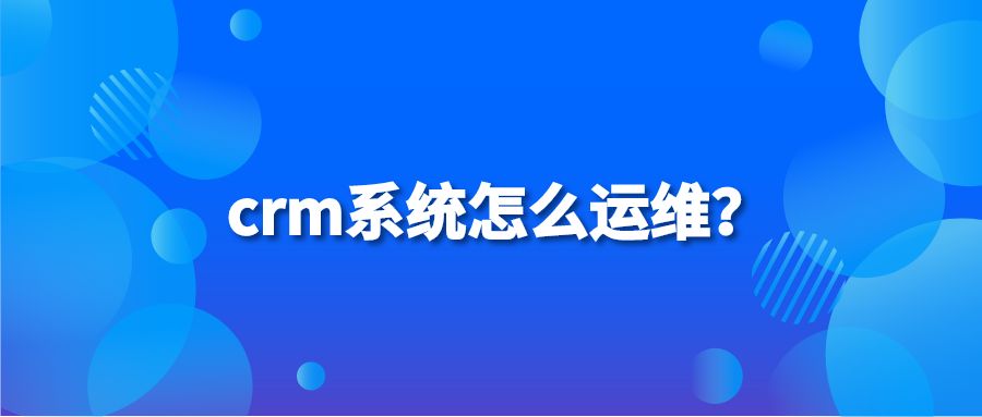 crm系统怎么运维？