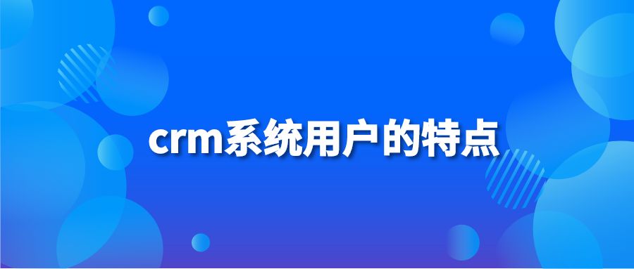 crm系统用户的特点