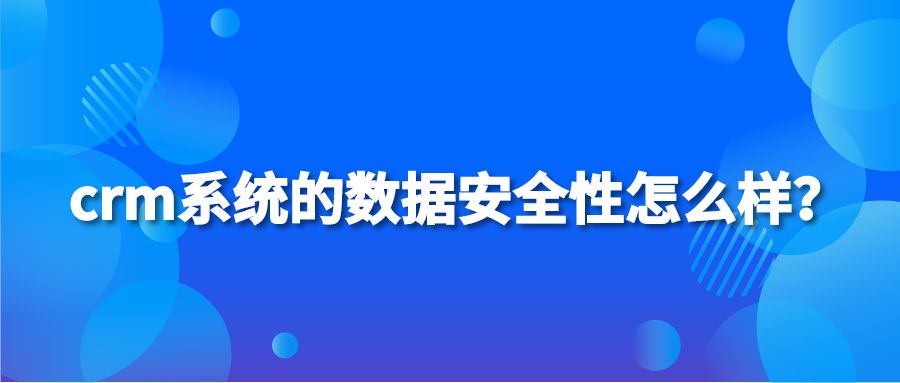 crm系统的数据安全性怎么样？