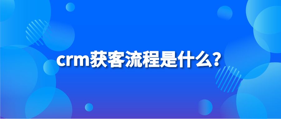 crm获客流程是什么？