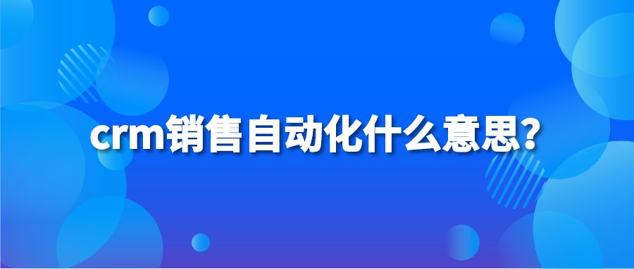 crm销售自动化什么意思？