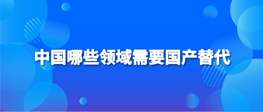 中国哪些领域需要国产替代