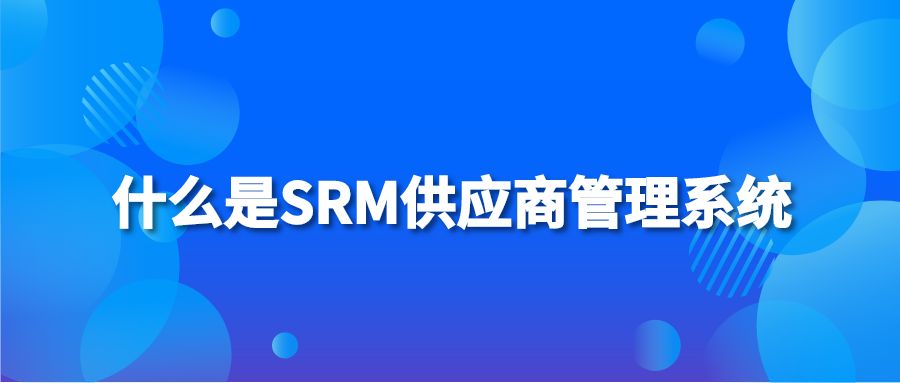 什么是SRM供应商管理系统
