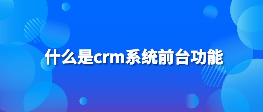 什么是crm系统前台功能