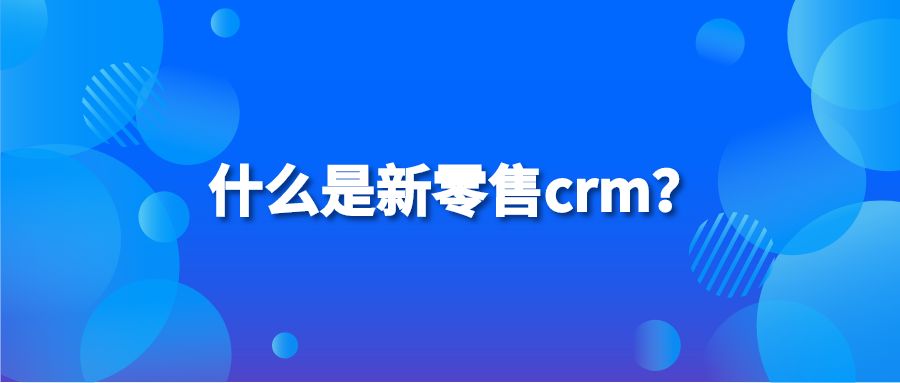 什么是新零售crm？