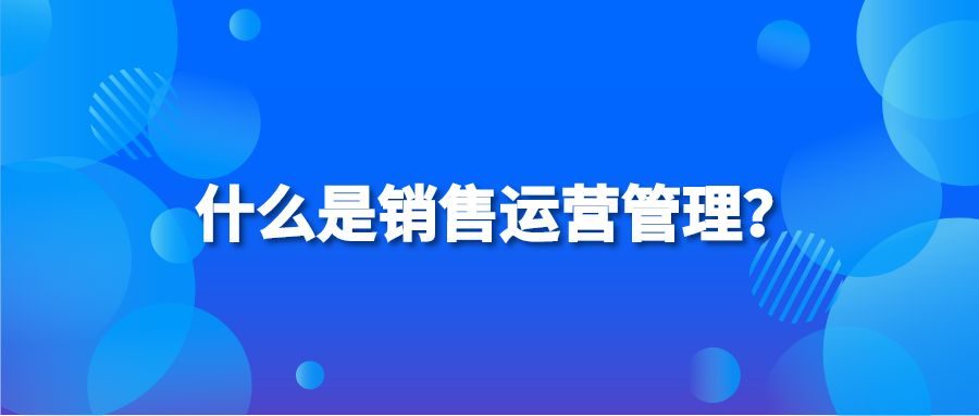 什么是销售运营管理？