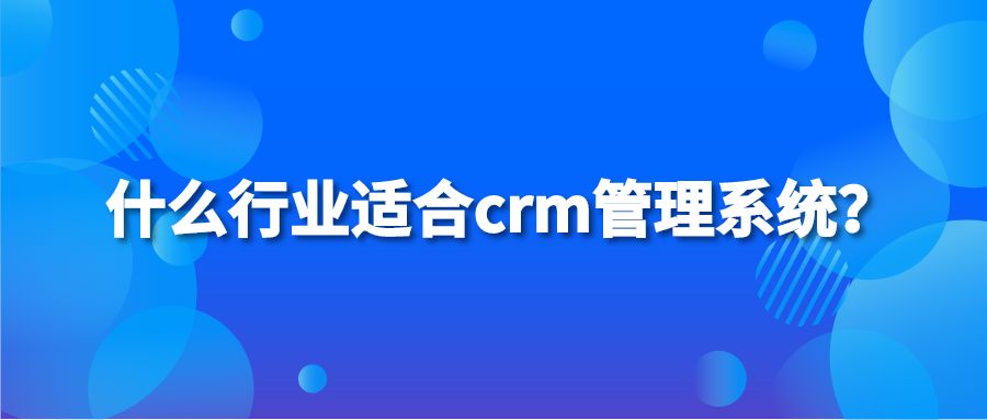 什么行业适合crm管理系统？