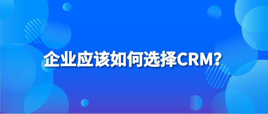 企业应该如何选择CRM？