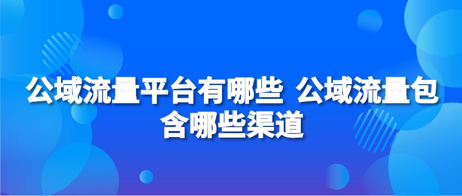 公域流量平台有哪些 公域流量包含哪些渠道