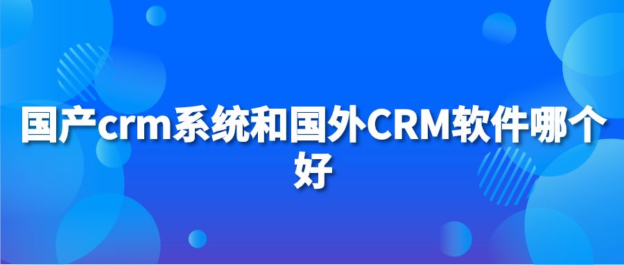 国产crm系统和国外CRM软件哪个好