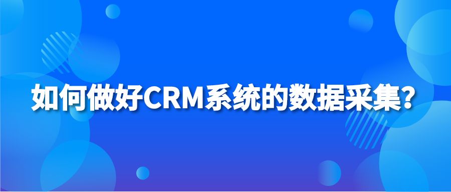 如何做好CRM系统的数据采集？