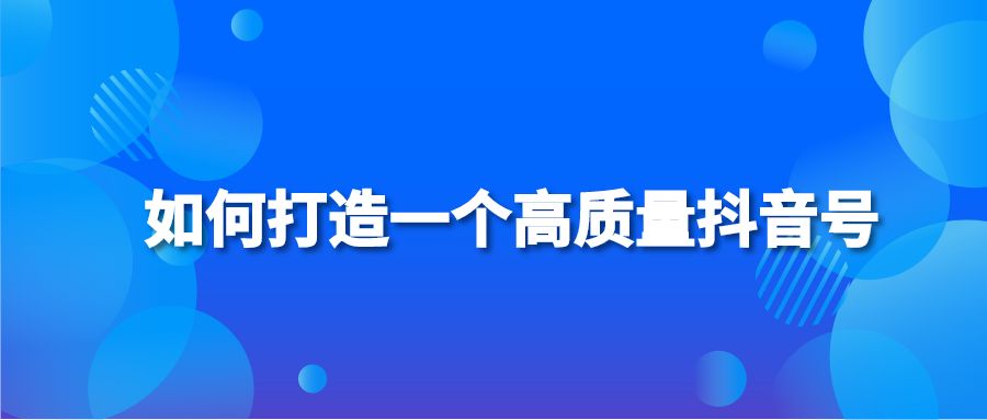 如何打造一个高质量抖音号