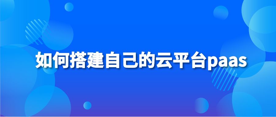 如何搭建自己的云平台paas