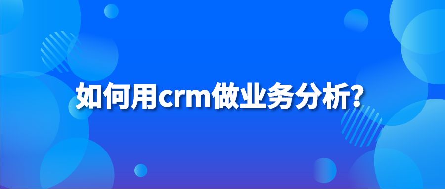 如何用crm做业务分析？