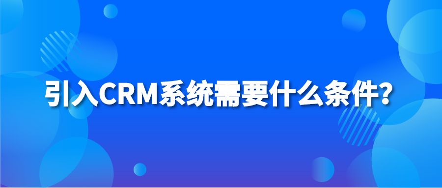 引入CRM系统需要什么条件？