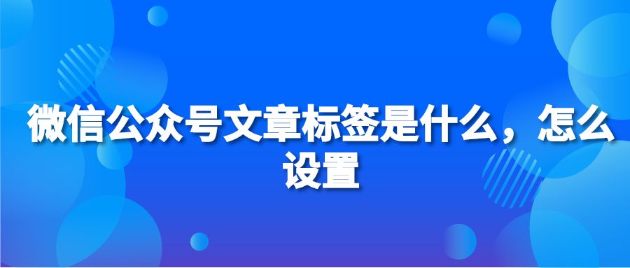 微信公众号文章标签是什么，怎么设置