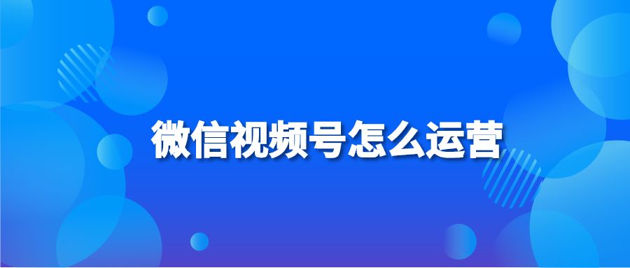 微信视频号怎么运营