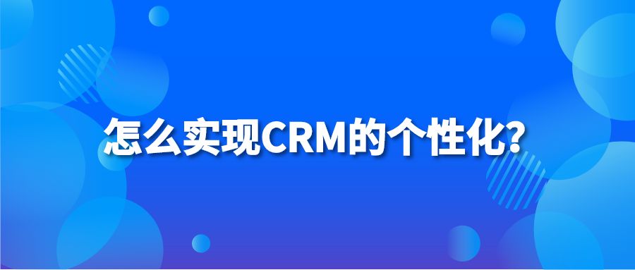 怎么实现CRM的个性化？