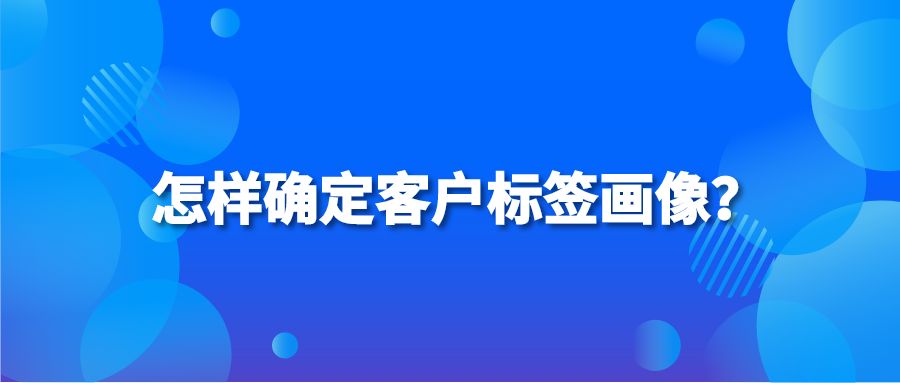 怎样确定客户标签画像？