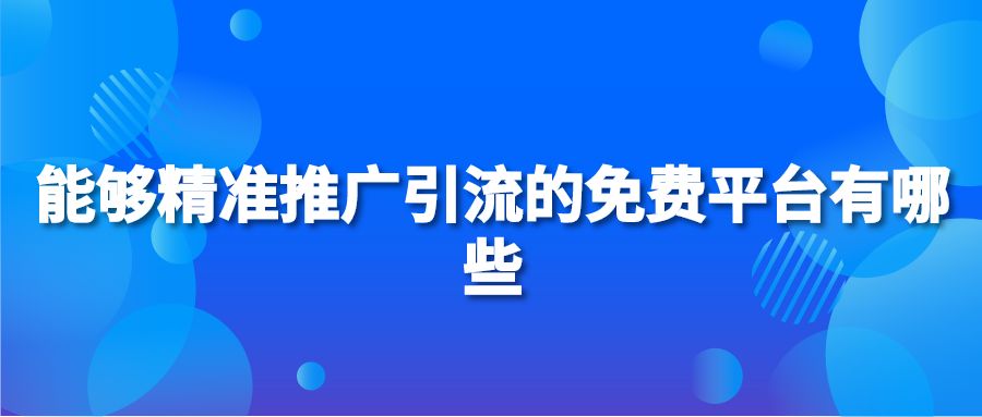 能够精准推广引流的免费平台有哪些