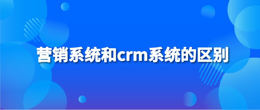 营销系统和crm系统的区别