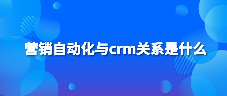 营销自动化与crm关系是什么