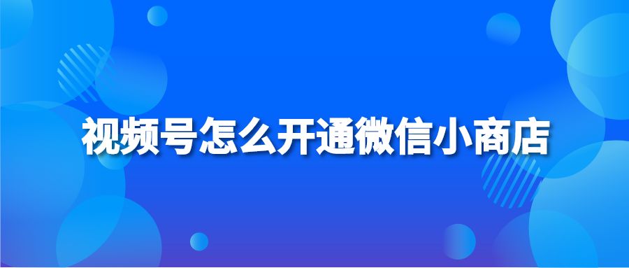 视频号怎么开通微信小商店