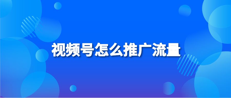 视频号怎么推广流量