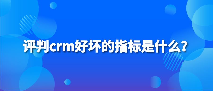 评判crm好坏的指标是什么？