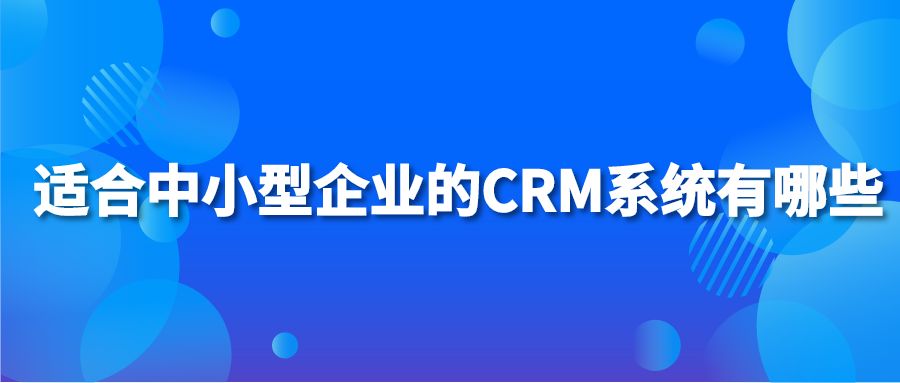 适合中小型企业的CRM系统有哪些