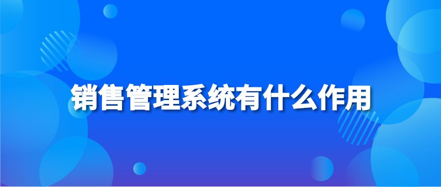 销售管理系统有什么作用