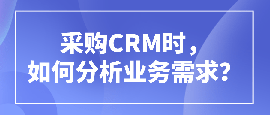 采购CRM时，如何进行CRM需求分析？