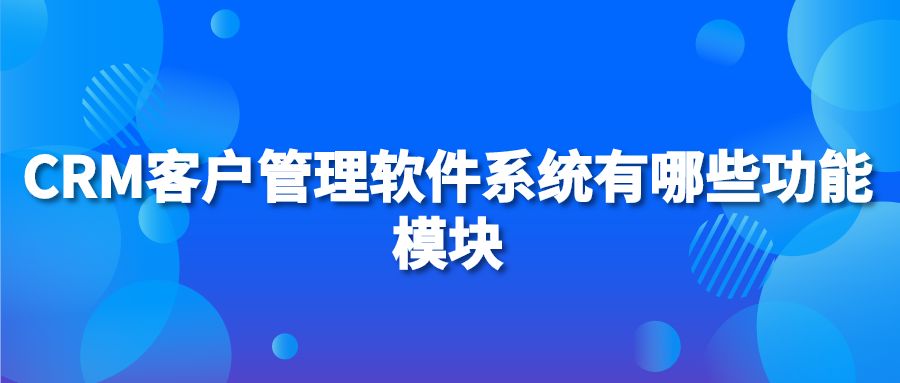 CRM客户管理软件系统有哪些功能模块