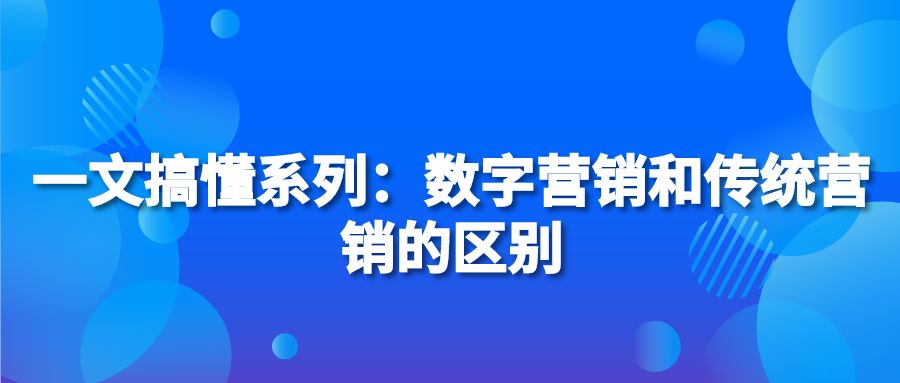 一文搞懂系列：数字营销和传统营销的区别