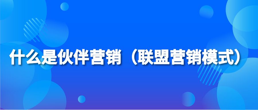 什么是伙伴营销（联盟营销模式）