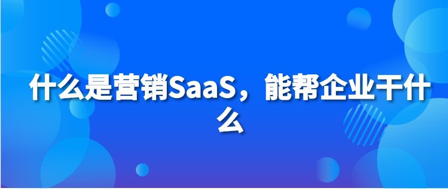 什么是营销SaaS，能帮企业干什么