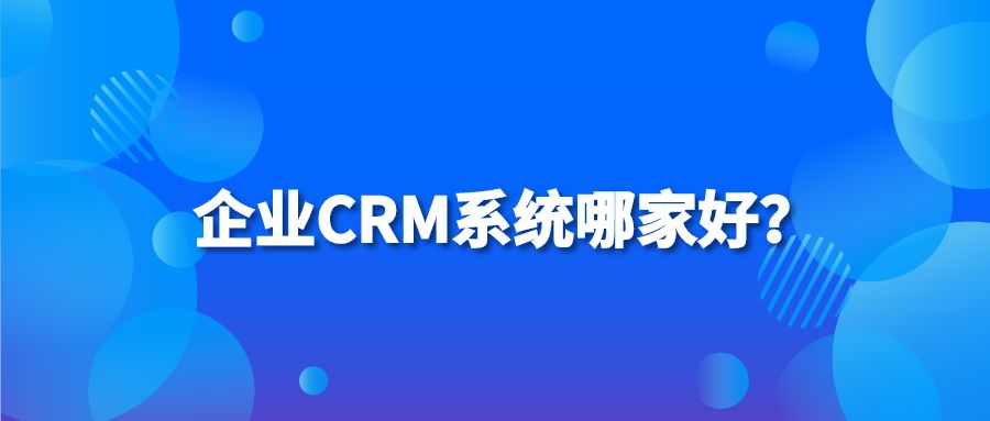 企业CRM系统哪家好？