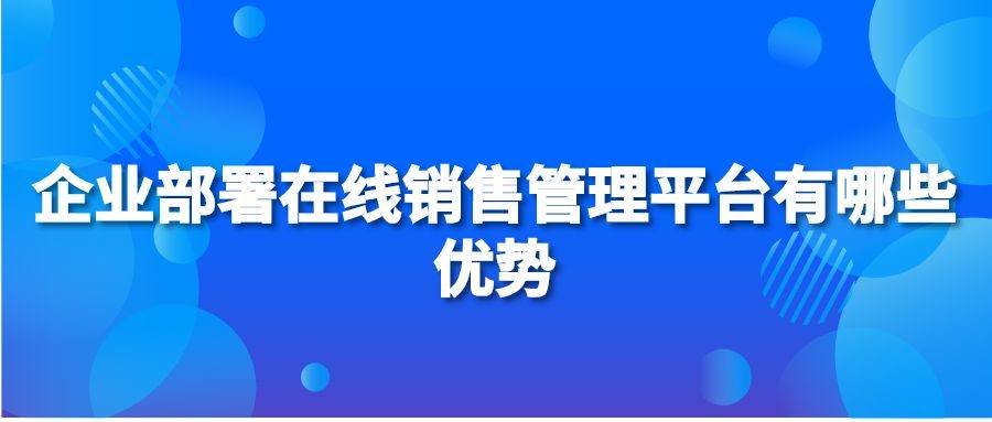 企业部署在线销售管理平台有哪些优势