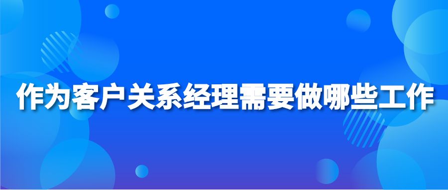 作为客户关系经理需要做哪些工作