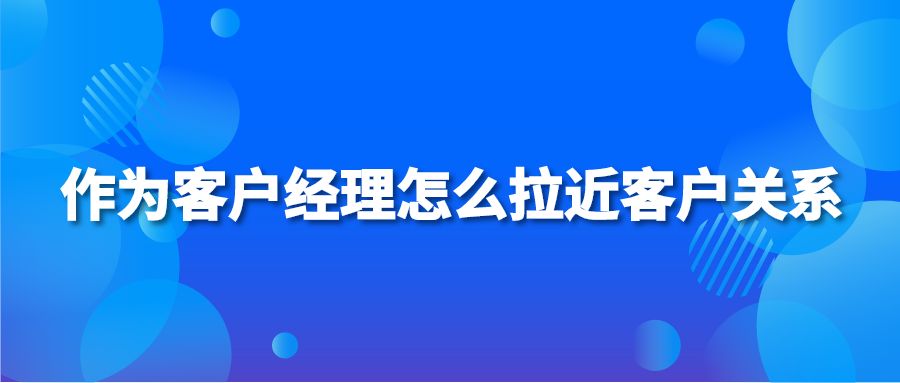 作为客户经理怎么拉近客户关系