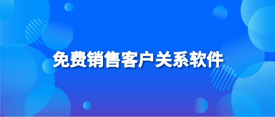 免费销售客户关系软件