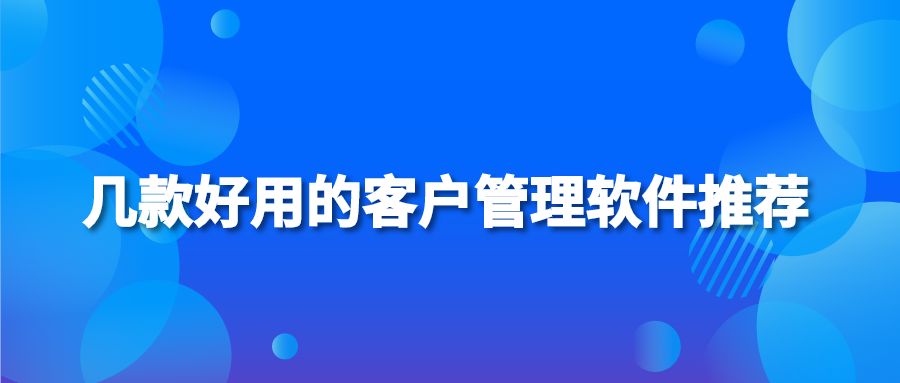 几款好用的客户管理软件推荐