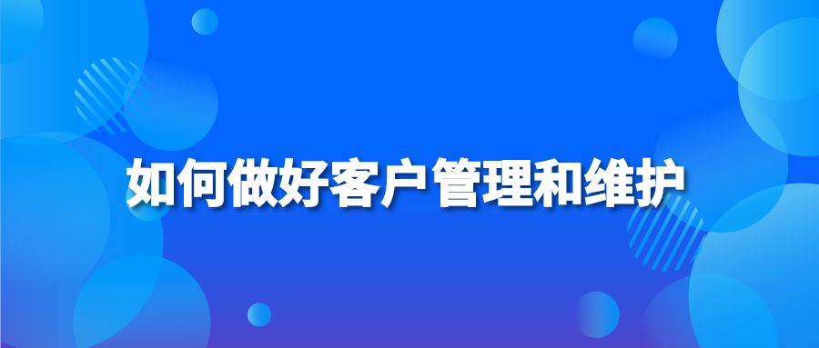 如何做好客户管理和维护