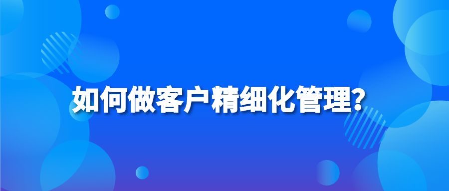 如何做客户精细化管理？