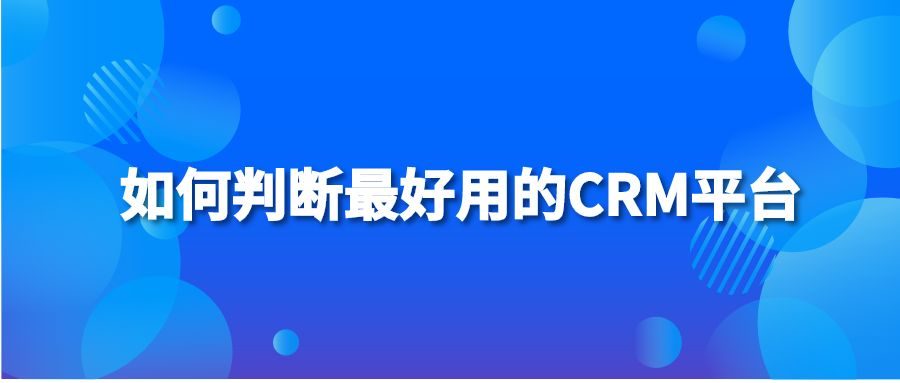 如何判断最好用的CRM平台