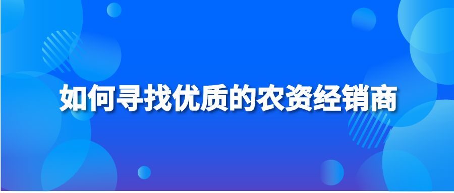 如何寻找优质的农资经销商