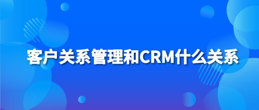 客户关系管理和CRM什么关系