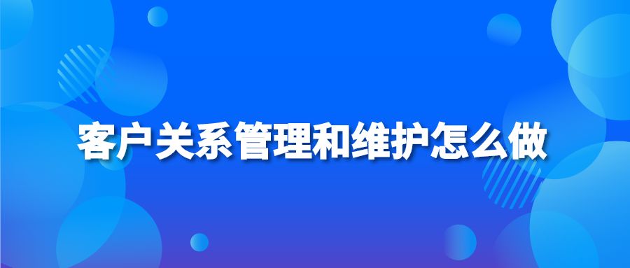 客户关系管理和维护怎么做